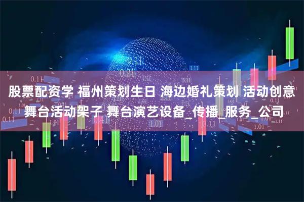 股票配资学 福州策划生日 海边婚礼策划 活动创意 舞台活动架子 舞台演艺设备_传播_服务_公司