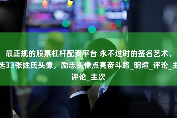 最正规的股票杠杆配资平台 永不过时的签名艺术，精选33张姓氏头像，励志头像点亮奋斗路_明煊_评论_主次