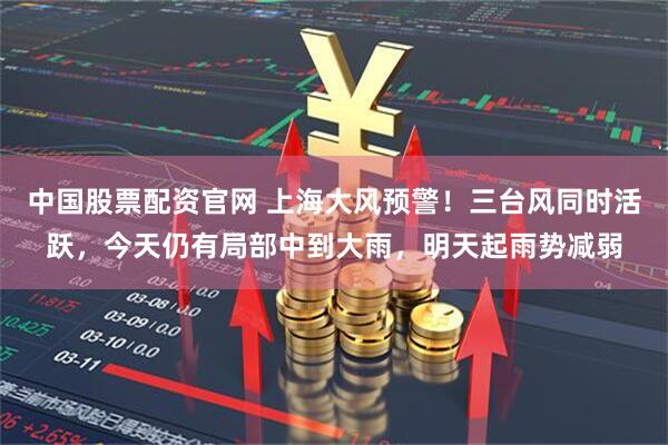 中国股票配资官网 上海大风预警！三台风同时活跃，今天仍有局部中到大雨，明天起雨势减弱